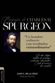 Title: Biografía de Charles Spurgeon: Un hombre ordinario con resultados extraordinarios, Author: Juan Carlos de la Cruz