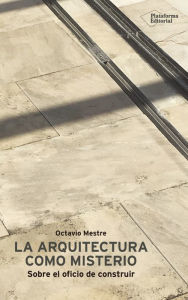Title: La arquitectura como misterio: Sobre el oficio de construir, Author: Octavio Mestre