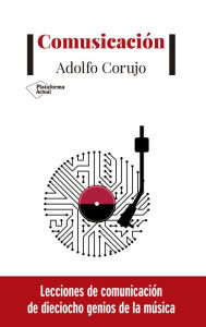 Title: Comusicación: Lecciones de comunicación de dieciocho genios de la música, Author: Adolfo Corujo
