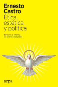 Title: Ética, estética y política: Ensayos (y errores) de un metaindignado, Author: Ernesto Castro