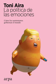 Title: La política de las emociones: Cómo los sentimientos gobiernan el mundo, Author: Toni Aira