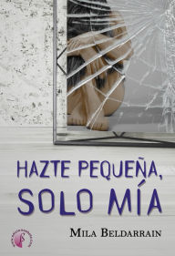 Title: Hazte pequeña, solo mía, Author: Mila Beldarrain