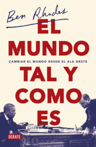 Title: El mundo tal y como es: Cambiar el mundo desde el ala oeste, Author: Ben Rhodes