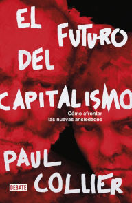 Title: El futuro del capitalismo: Cómo afrontar las nuevas ansiedades, Author: Paul Collier