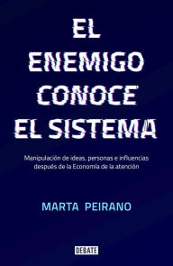 Title: El enemigo conoce el sistema: Manipulación de ideas, personas e influencias después de la economía de la atención, Author: Marta Peirano