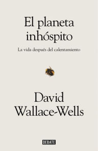 Title: El planeta inhóspito: La vida después del calentamiento (The Uninhabitable Earth: Life After Warming), Author: David Wallace-Wells