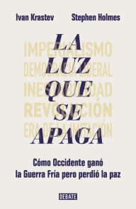 Title: La luz que se apaga: Cómo Occidente ganó la Guerra Fría pero perdió la paz, Author: Ivan Krastev