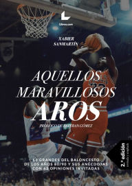 Title: Aquellos maravillosos aros: 63 grandes del baloncesto de los años 80/90 y sus anécdotas con 63 opiniones invitadas, Author: Xabier Sanmartín Cuevas