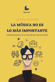 Title: La música no es lo más importante: Contradicciones de un melómano con su pasión, Author: Javier Becerra