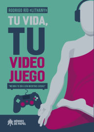 Title: Tu vida, tu videojuego: Mejora tu día a día mientras juegas, Author: Rodrigo Río 