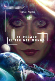 Title: Te regalo el fin del mundo, Author: José María Villalobos