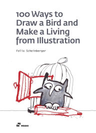 Title: 100 Ways to Draw a Bird and Make a Living from Illustration, Author: Felix Scheinberger