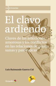 Title: El clavo ardiendo: Claves de las adicciones amorosas y los conflictos en las relaciones de pareja sanas y patológicas, Author: Luis Raimundo Guerra Cid