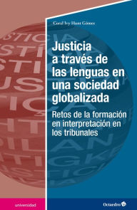 Title: Justicia a través de las lenguas en una sociedad globalizada: Retos de la formación en interpretación en los tribunales, Author: Coral Ivy Hunt Gómez