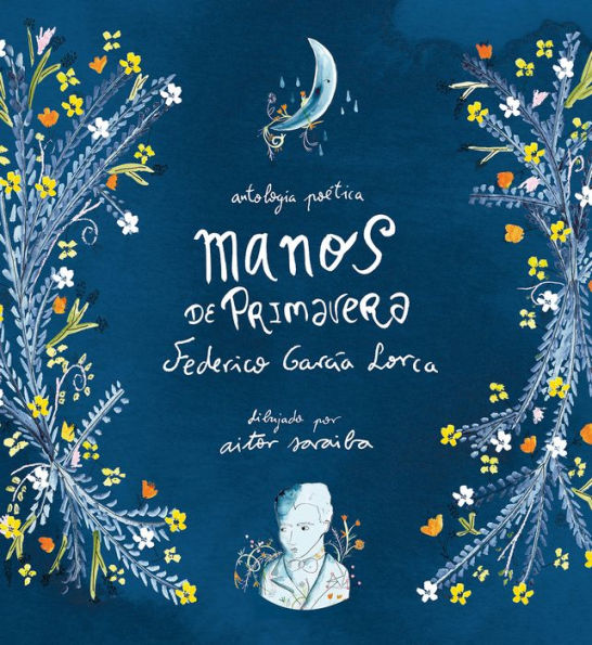 Manos de primavera. Antología poética de Federico García Lorca / Hands of Spring : Anthology of Poetry by Federico García Lorca