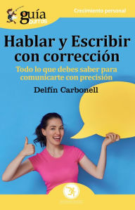 Title: GuíaBurros: Hablar y escribir con corrección: Todo lo que necesitas saber para comunicarte con precisión, Author: Delfín Carbonell Basset