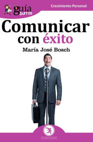 Title: Guíaburros: Comunicar con éxito: Técnicas y estrategias para aprender a hablar en público, Author: María José Bosch