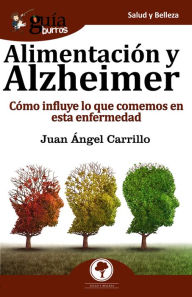Title: GuíaBurros Alimentación y Alzheimer: Cómo influye lo que comemos en esta enfermedad, Author: Juan Ángel Carrillo