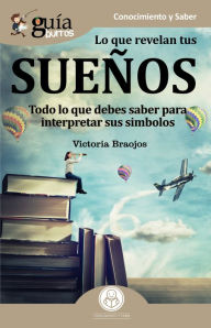 Title: GuíaBurros Lo que revelan tus sueños: Todo lo que debes saber para interpretar sus símbolos, Author: Victoria Braojos