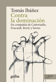 Title: Contra la dominación: En compañía de Castoriadis, Foucault, Rorty y Serres, Author: Tomás Ibáñez