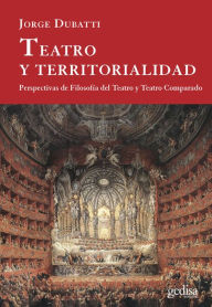 Title: Teatro y territorialidad: Perspectivas de Filosofía de Teatro y Teatro Comparado, Author: Jorge Dubatti