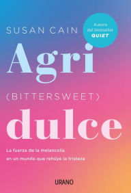 Title: Agridulce: La fuerza de la melancolía en un mundo que rehúye la tristeza (Bittersweet: How Sorrow and Longing Make Us Whole), Author: Susan Cain