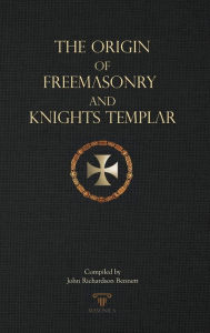 Title: The Origin of Freemasonry and Knights Templar, Author: John Richardon Bennett