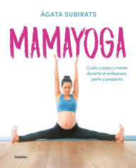 Title: Mamayoga: Cuida cuerpo y mente durante el embarazo, parto y posparto / MomYoga: Take Care of Mind and Body through Pregnancy, Birth, and Postpartum, Author: Agata Subirats