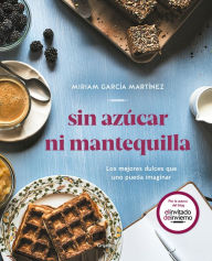 Title: Sin azúcar ni mantequilla: Los mejores dulces que uno pueda imaginar, Author: Miriam García Martínez