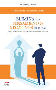 Title: Elimina tus pensamientos negativos en 30 días: COACHING para VENCER tu vocecita interior limitante, Author: Carlos Eduardo Sarmiento Ladino