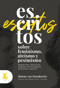 Title: Escritos sobre feminismo, ateísmo y pesimismo: Proposiciones cardinales del pesimismo. Intentos modernos de sustituir a la religión, Author: Helene von Druskowitz