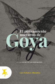 Title: Los pensamientos nocturnos de Goya: La noche de los Disparates, Author: Luis Peñalver Alhambra