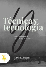 Title: Técnica y tecnología: Cómo conversar con un tecnolófilo, Author: Adrián Almazán