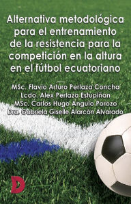 Title: Alternativa metodológica para el entrenamiento de la resistencia para la competición en la altura en el fútbol ecuatoriano, Author: MSc. Flavio Arturo Perlaza Concha