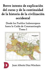 Title: Breve intento de explicación del curso y de la continuidad de la historia de la civilización occidental (Tomo I), Author: Juan Alberto Díaz Wiechers