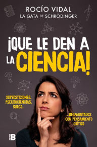 Title: ¡Que le den a la ciencia!: Supersticiones, pseudociencias, bulos... desmontados con pensamiento crítico, Author: Rocío Vidal