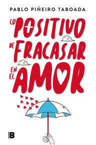 Title: Lo positivo de fracasar en el amor, Author: Pablo Piñeiro