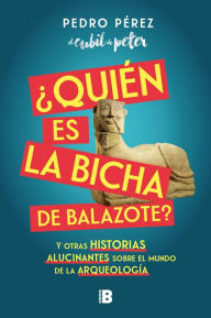 Title: ¿Quién es la Bicha de Balazote?: Y otras historias alucinantes sobre el mundo de la arqueología, Author: Pedro Pérez (el cubil de peter)