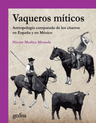 Title: Vaqueros míticos: Antropología comparada de los charros en España y en México, Author: Héctor Medina Miranda