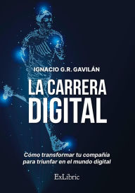 Title: La carrera digital: Cómo transformar tu compañía para triunfar en el mundo digital, Author: Ignacio G.R. Gavilán