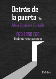 Title: Detrás de la puerta. Vol.1: EGO ERGO EGO. Desdichas y otras ausencias, Author: Adrià Cunillera Furnells