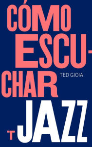 Title: Cómo escuchar jazz, Author: Ted Gioia