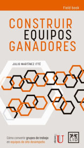 Title: Construir equipos ganadores: Cómo convertir grupos de trabajo en equipos de alto desempeño, Author: Julio Martínez Itté