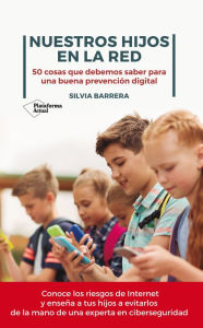 Title: Nuestros hijos en la red: 50 cosas que debemos saber para una buena prevención digital, Author: Silvia Barrera