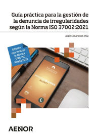 Title: Guía práctica para la gestión de la denuncia de irregularidades según la Norma ISO 37002:2021: Edición que incluye la Norma UNE-ISO 37002:2021, Author: Alain Casanovas Ysla