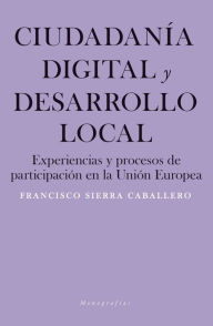 Title: Ciudadanía digital y desarrollo local: Experiencias y procesos de participación en la Unión Europea, Author: Francisco Sierra Caballero