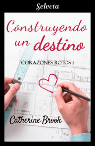 Title: Construyendo un destino (Bilogía Corazones rotos 1), Author: Catherine Brook