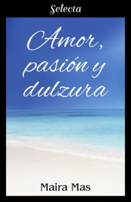 Title: Amor, pasión y dulzura, Author: Maira Mas