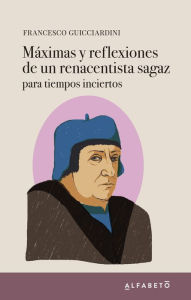 Title: Máximas y reflexiones de un renacentista sagaz: para tiempos inciertos, Author: Francesco Guicciardini