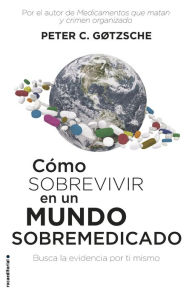 Title: Cómo sobrevivir en un mundo sobremedicado: Busca la evidencia por ti mismo, Author: Peter C. Gøtzsche